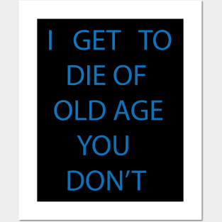 I GET TO DIE OF OLD AGE YOU DON'T Posters and Art